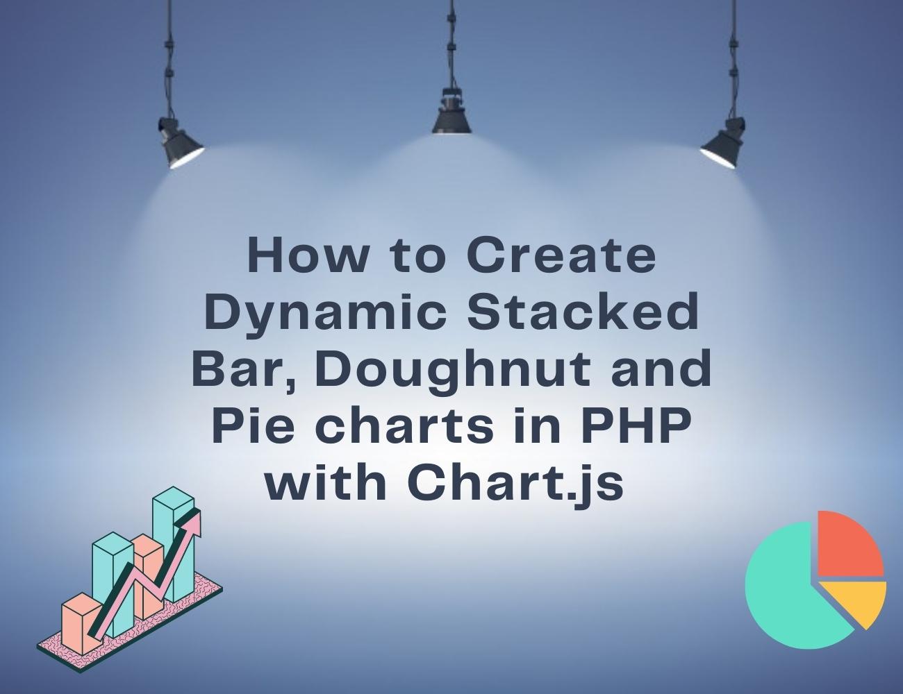 How to Create Dynamic Stacked Bar, Doughnut and Pie charts in PHP with Chart.js