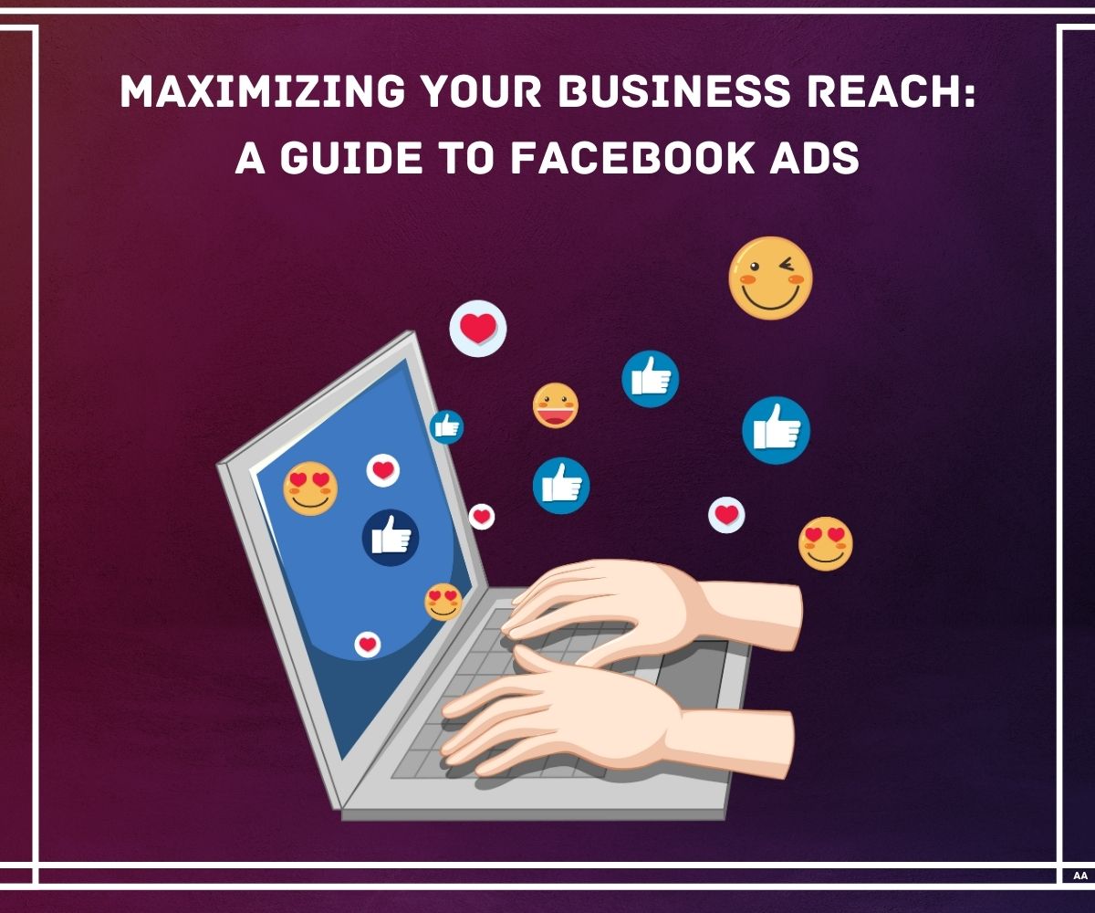 Maximizing Your Business Reach: A Guide to Facebook Ads